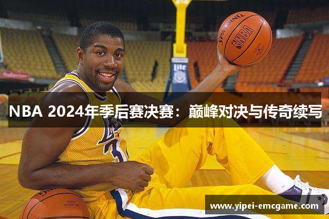 NBA 2024年季后赛决赛：巅峰对决与传奇续写