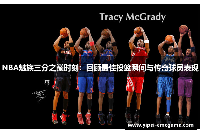 NBA魅族三分之巅时刻：回顾最佳投篮瞬间与传奇球员表现