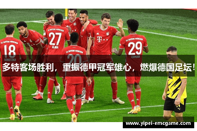 多特客场胜利，重振德甲冠军雄心，燃爆德国足坛！