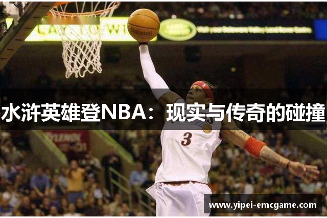 水浒英雄登NBA：现实与传奇的碰撞