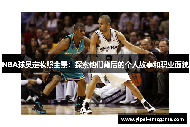 NBA球员定妆照全景：探索他们背后的个人故事和职业面貌
