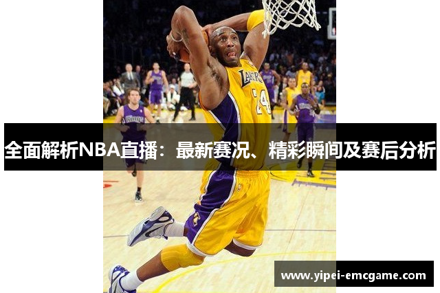 全面解析NBA直播：最新赛况、精彩瞬间及赛后分析