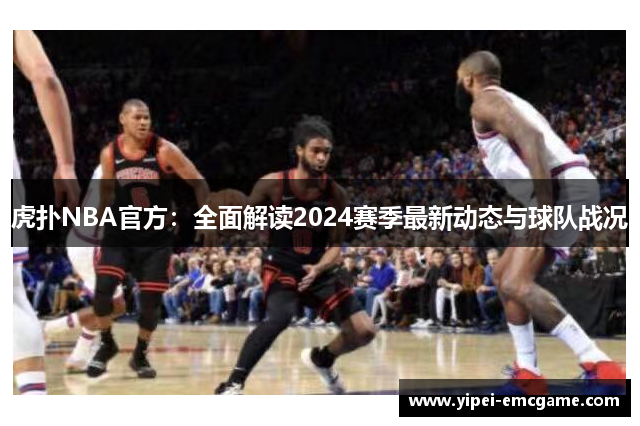 虎扑NBA官方：全面解读2024赛季最新动态与球队战况