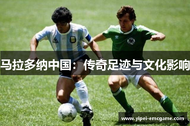 马拉多纳中国：传奇足迹与文化影响