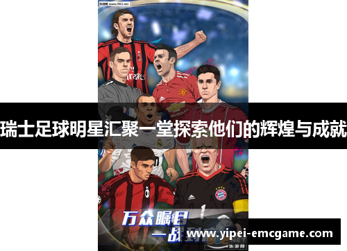 瑞士足球明星汇聚一堂探索他们的辉煌与成就
