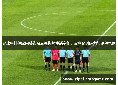 足球星挂件家用装饰品点亮你的生活空间，尽享足球魅力与温馨氛围
