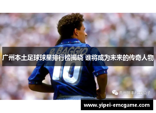 广州本土足球球星排行榜揭晓 谁将成为未来的传奇人物