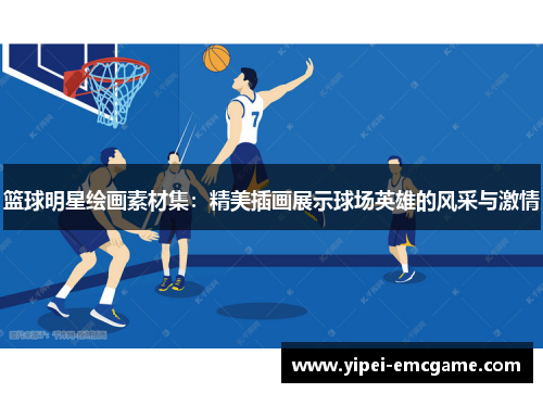 篮球明星绘画素材集：精美插画展示球场英雄的风采与激情