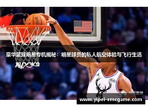 豪华篮球明星专机揭秘：明星球员的私人航空体验与飞行生活