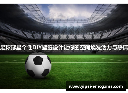 足球球星个性DIY壁纸设计让你的空间焕发活力与热情