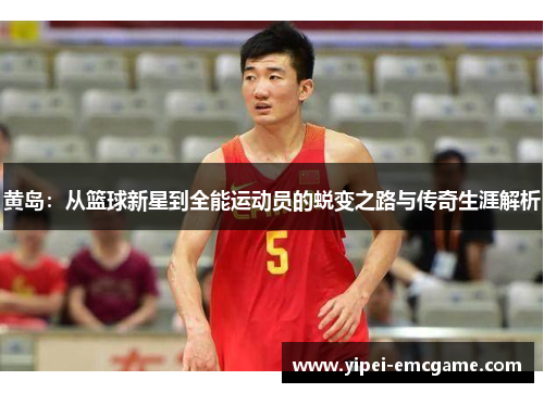 黄岛：从篮球新星到全能运动员的蜕变之路与传奇生涯解析
