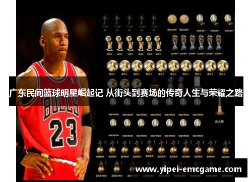 广东民间篮球明星崛起记 从街头到赛场的传奇人生与荣耀之路