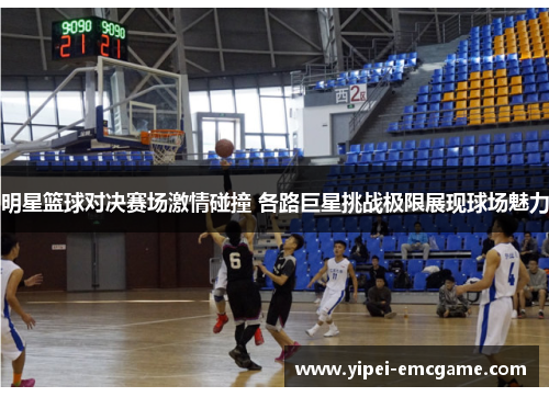 明星篮球对决赛场激情碰撞 各路巨星挑战极限展现球场魅力