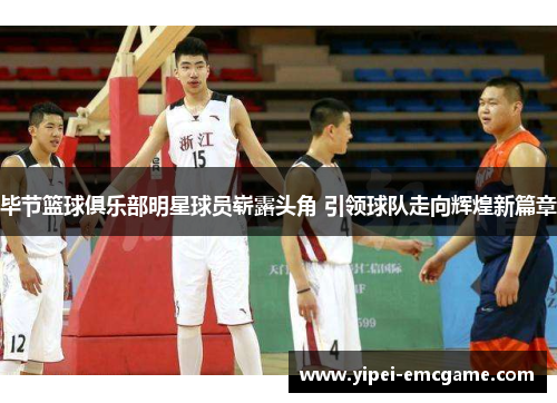毕节篮球俱乐部明星球员崭露头角 引领球队走向辉煌新篇章