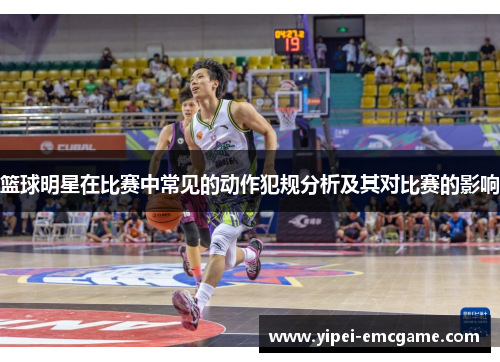 篮球明星在比赛中常见的动作犯规分析及其对比赛的影响